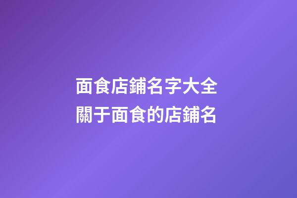 面食店鋪名字大全 關于面食的店鋪名-第1張-店鋪起名-玄機派